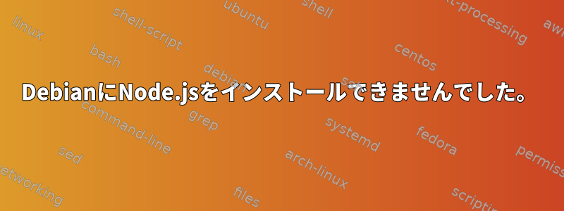 DebianにNode.jsをインストールできませんでした。