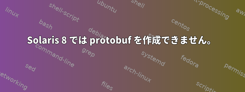 Solaris 8 では protobuf を作成できません。