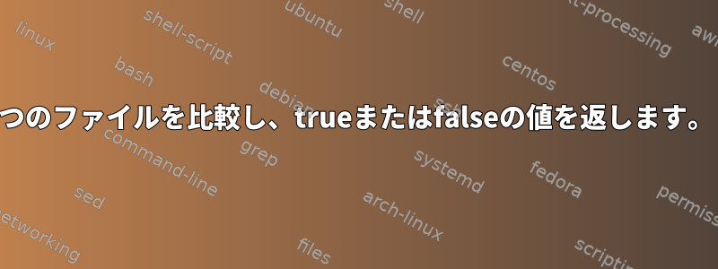 2つのファイルを比較し、trueまたはfalseの値を返します。