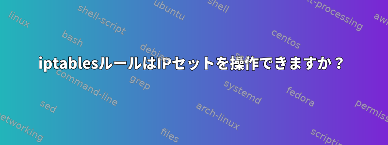 iptablesルールはIPセットを操作できますか？