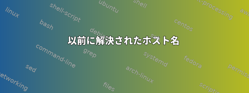 以前に解決されたホスト名