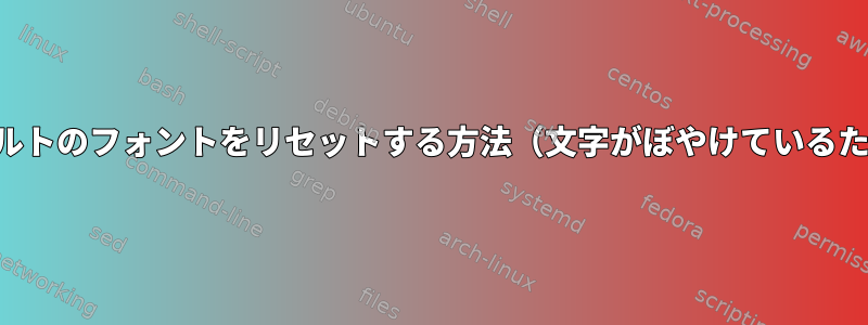 デフォルトのフォントをリセットする方法（文字がぼやけているため）？