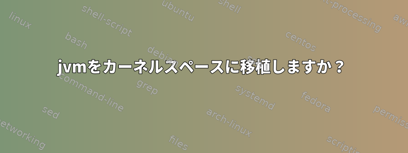 jvmをカーネルスペースに移植しますか？