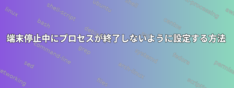 端末停止中にプロセスが終了しないように設定する方法