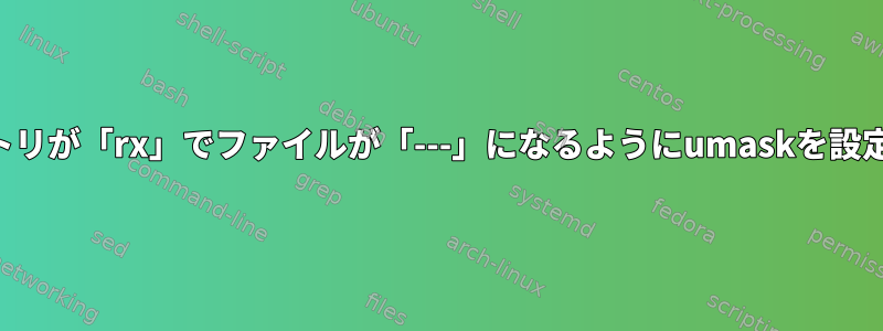 ディレクトリが「rx」でファイルが「---」になるようにumaskを設定する方法