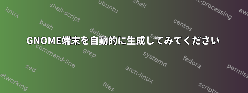 GNOME端末を自動的に生成してみてください