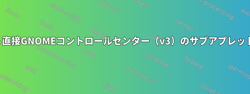 コマンドラインから直接GNOMEコントロールセンター（v3）のサブアプレットを起動するには？