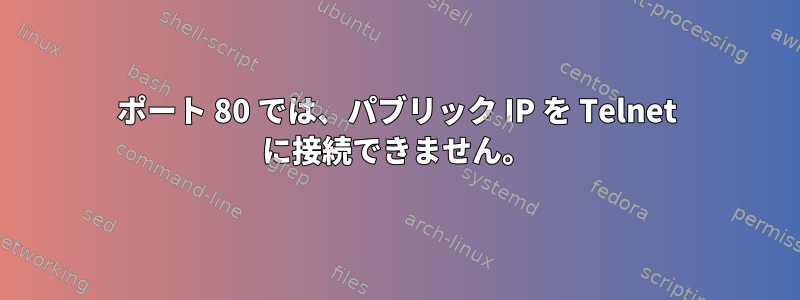 ポート 80 では、パブリック IP を Telnet に接続できません。