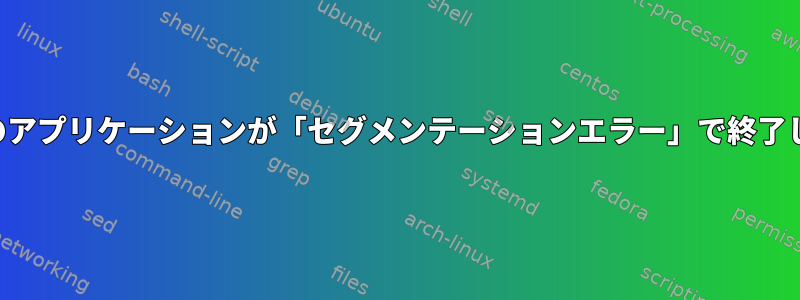 実行中のアプリケーションが「セグメンテーションエラー」で終了します。