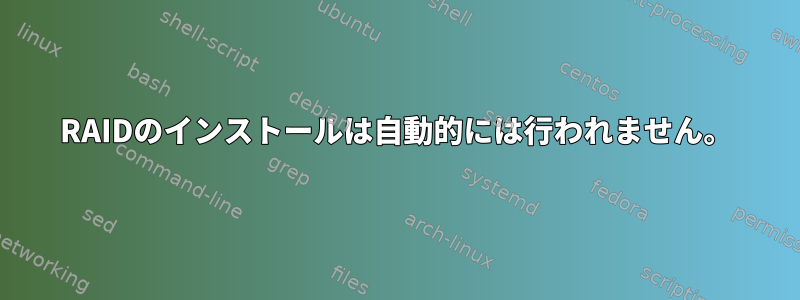 RAIDのインストールは自動的には行われません。