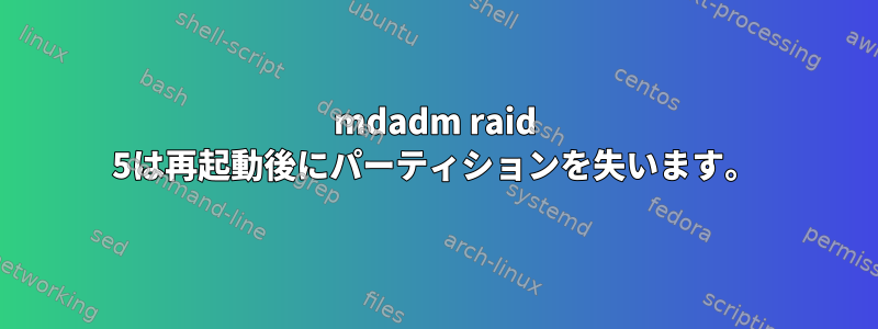 mdadm raid 5は再起動後にパーティションを失います。