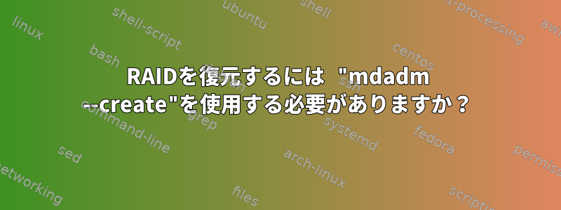 RAIDを復元するには "mdadm --create"を使用する必要がありますか？