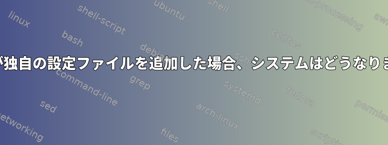 開発者が独自の設定ファイルを追加した場合、システムはどうなりますか？