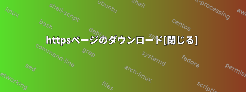 httpsページのダウンロード[閉じる]