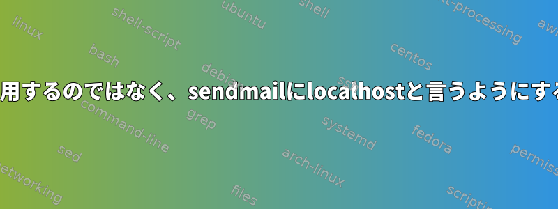 スパムと戦うためにFQDNを使用するのではなく、sendmailにlocalhostと言うようにするにはどうすればよいですか？