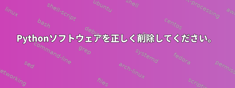 Pythonソフトウェアを正しく削除してください。