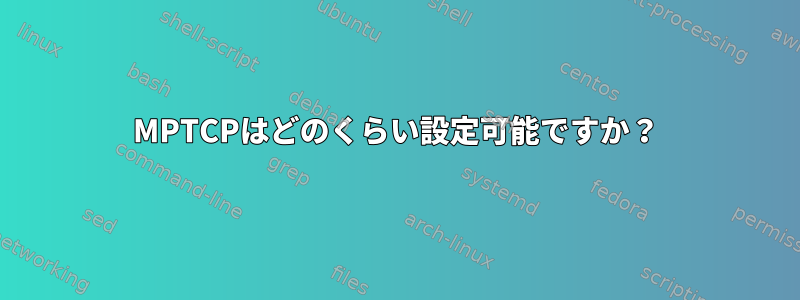 MPTCPはどのくらい設定可能ですか？