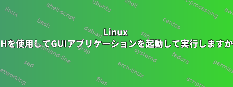 Linux SSHを使用してGUIアプリケーションを起動して実行しますか？