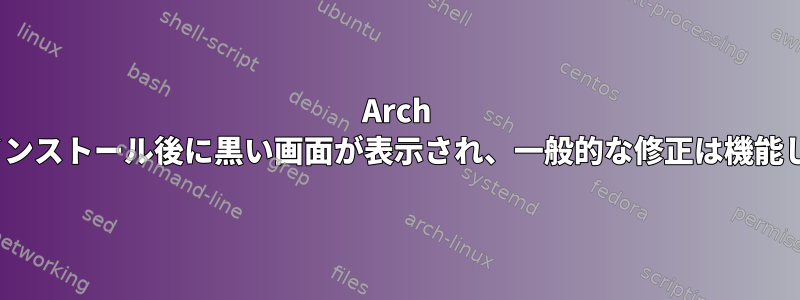 Arch Linuxのインストール後に黒い画面が表示され、一般的な修正は機能しません。