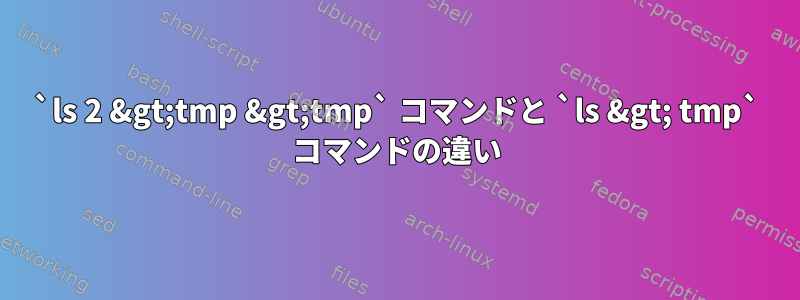 `ls 2 &gt;tmp &gt;tmp` コマンドと `ls &gt; tmp` コマンドの違い