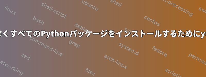 破損したパッケージを除くすべてのPythonパッケージをインストールするためにyumを使用する方法は？