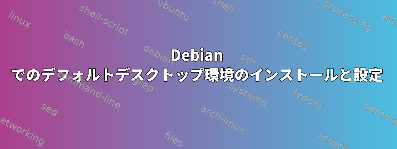 Debian でのデフォルトデスクトップ環境のインストールと設定