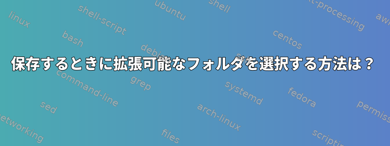 保存するときに拡張可能なフォルダを選択する方法は？