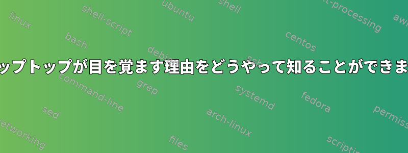 私のラップトップが目を覚ます理由をどうやって知ることができますか？