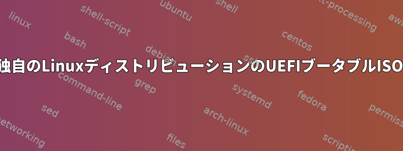 独自のLinuxディストリビューションのUEFIブータブルISO