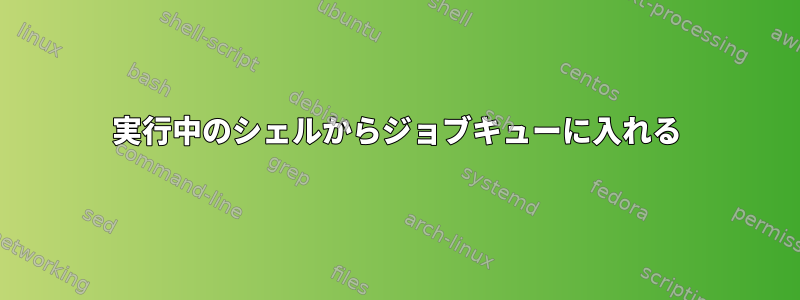 実行中のシェルからジョブキューに入れる