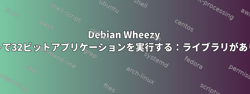 Debian Wheezy 64ビットで32ビットアプリケーションを実行する：ライブラリがありません