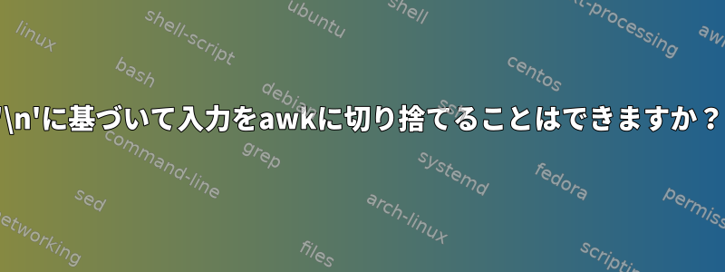 '\n'に基づいて入力をawkに切り捨てることはできますか？