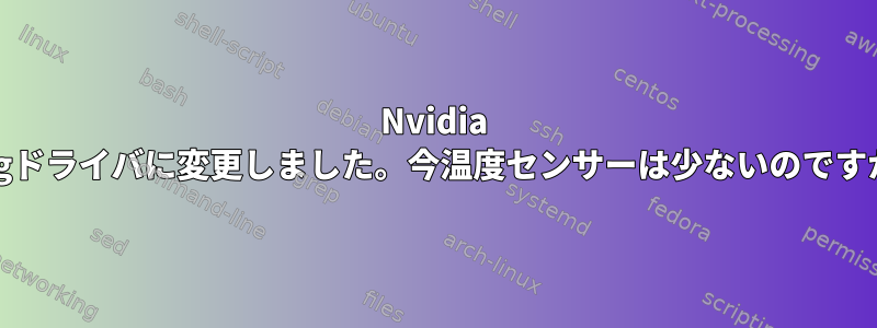 Nvidia xorgドライバに変更しました。今温度センサーは少ないのですか？