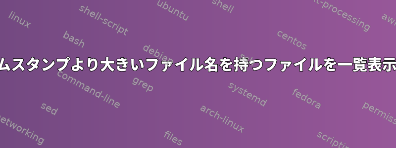 特定のタイムスタンプより大きいファイル名を持つファイルを一覧表示しますか？