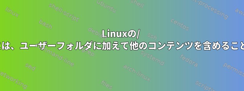 Linuxの/ homeフォルダには、ユーザーフォルダに加えて他のコンテンツを含めることができますか？