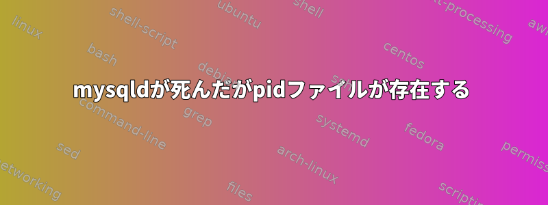 mysqldが死んだがpidファイルが存在する