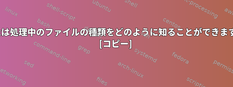 Linuxは処理中のファイルの種類をどのように知ることができますか？ [コピー]