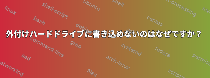 外付けハードドライブに書き込めないのはなぜですか？