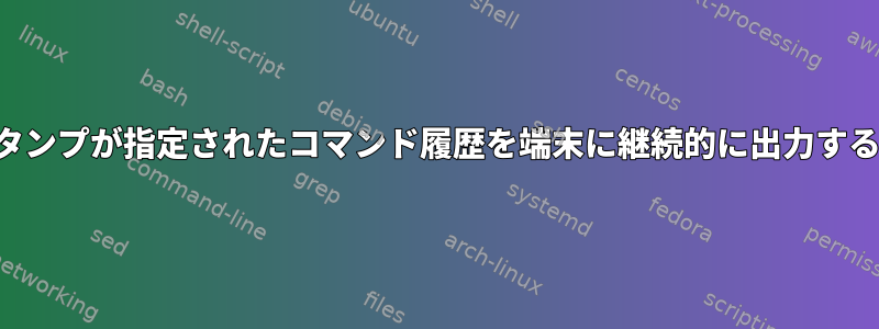 タイムスタンプが指定されたコマンド履歴を端末に継続的に出力する方法は？