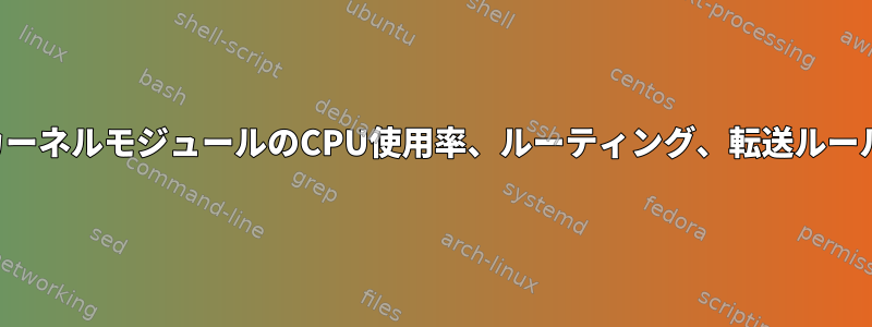 カーネルモジュールのCPU使用率、ルーティング、転送ルール