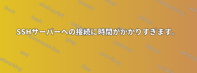 SSHサーバーへの接続に時間がかかりすぎます。