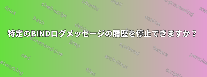 特定のBINDログメッセージの履歴を停止できますか？