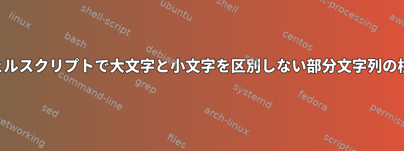 シェルスクリプトで大文字と小文字を区別しない部分文字列の検索