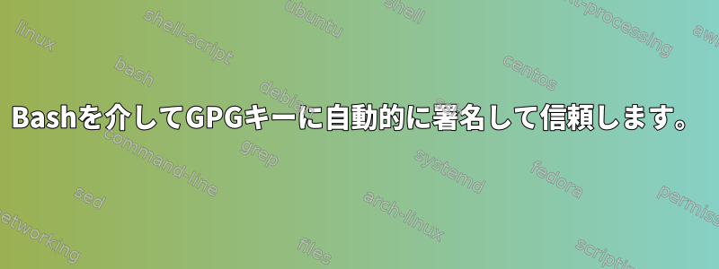 Bashを介してGPGキーに自動的に署名して信頼します。