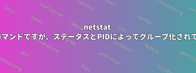 netstat -npに似たコマンドですが、ステータスとPIDによってグループ化されていますか？