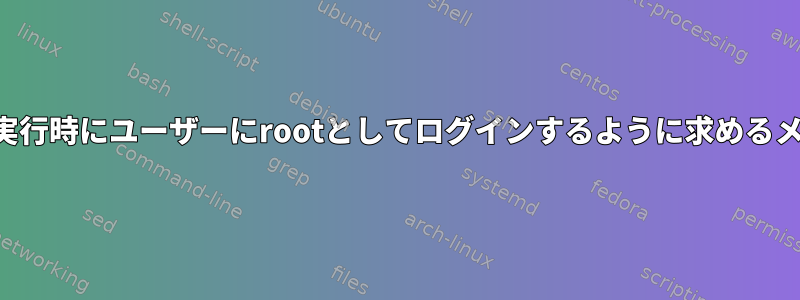 シェルスクリプトの実行時にユーザーにrootとしてログインするように求めるメッセージを表示する