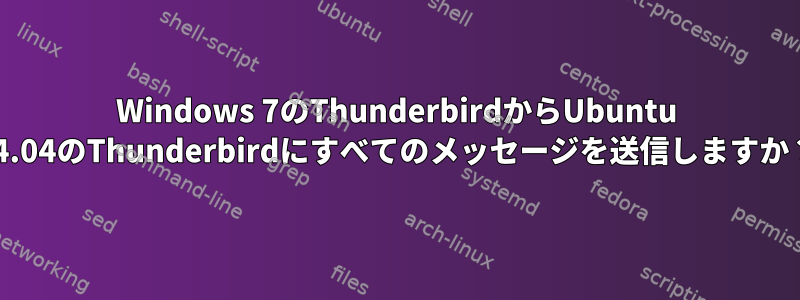 Windows 7のThunderbirdからUbuntu 14.04のThunderbirdにすべてのメッセージを送信しますか？