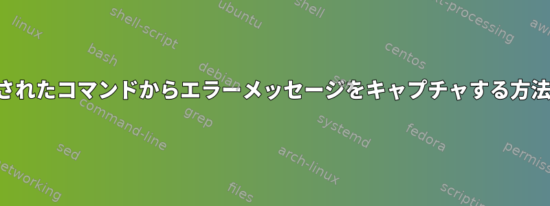 実行されたコマンドからエラーメッセージをキャプチャする方法は？