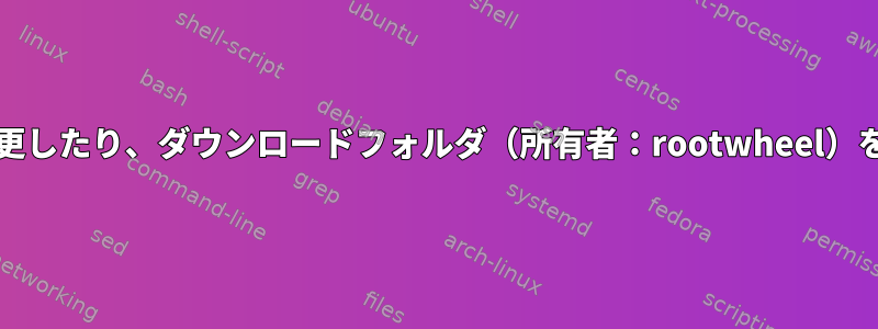 権限/所有者を変更したり、ダウンロードフォルダ（所有者：rootwheel）を削除するには？