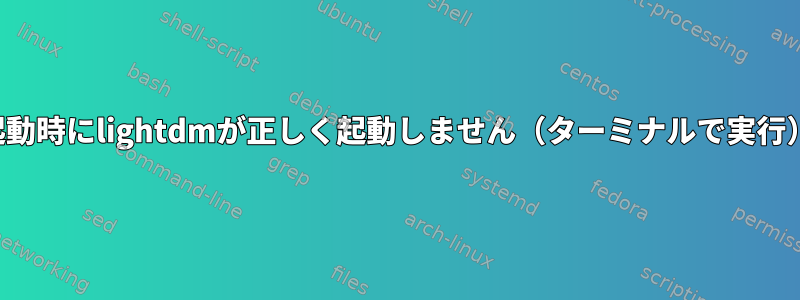 起動時にlightdmが正しく起動しません（ターミナルで実行）